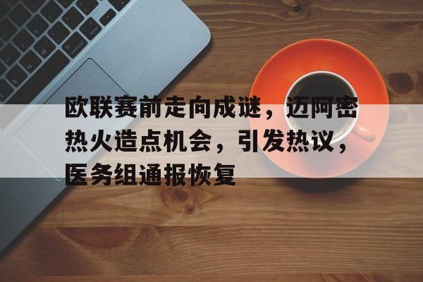 火博体育入口 -包含欧联赛前走向成谜，迈阿密热火造点机会，引发热议，医务组通报恢复的词条
