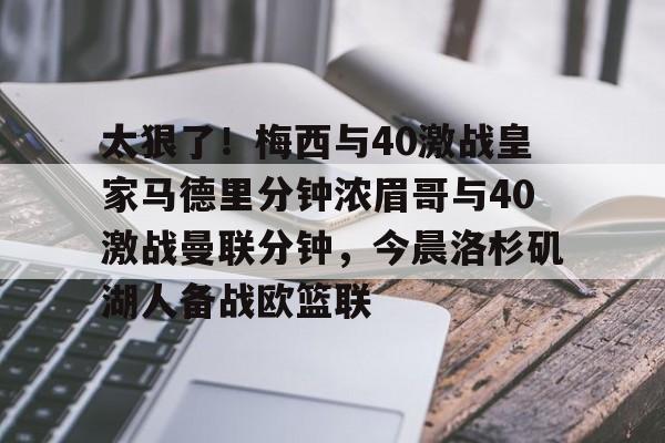 火博网址 -包含太狠了！梅西与40激战皇家马德里分钟浓眉哥与40激战曼联分钟，今晨洛杉矶湖人备战欧篮联的词条